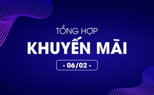 Tổng hợp deal khuyến mãi 06/02