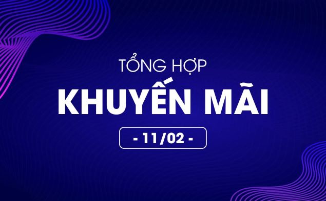 Tổng hợp deal khuyến mãi 11/02