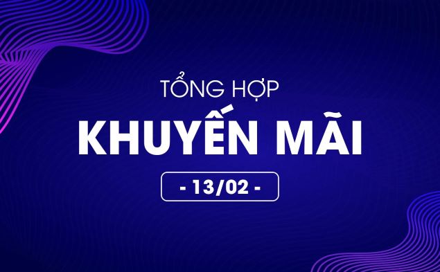 Tổng hợp deal khuyến mãi 13/02