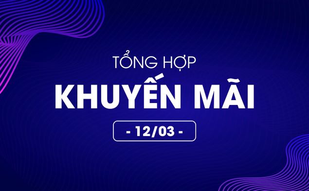 Tổng hợp deal khuyến mãi 12/03